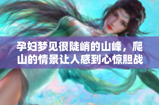 孕妇梦见很陡峭的山峰，爬山的情景让人感到心惊胆战