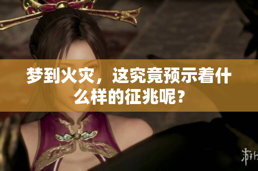 梦到火灾，这究竟预示着什么样的征兆呢？