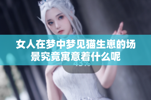 女人在梦中梦见猫生崽的场景究竟寓意着什么呢