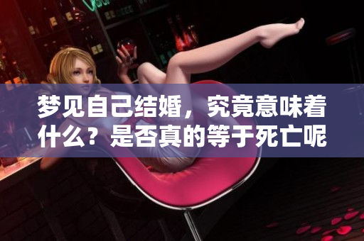 梦见自己结婚，究竟意味着什么？是否真的等于死亡呢？