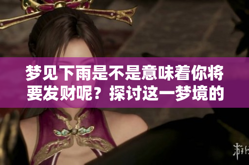 梦见下雨是不是意味着你将要发财呢？探讨这一梦境的深层含义。