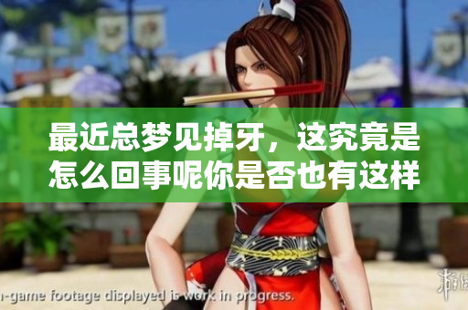 最近总梦见掉牙，这究竟是怎么回事呢你是否也有这样的体验