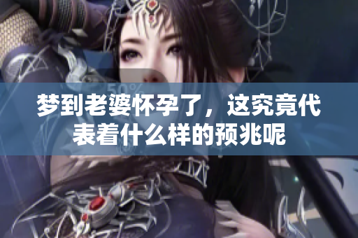 梦到老婆怀孕了，这究竟代表着什么样的预兆呢