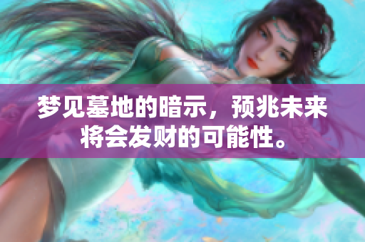 梦见墓地的暗示，预兆未来将会发财的可能性。