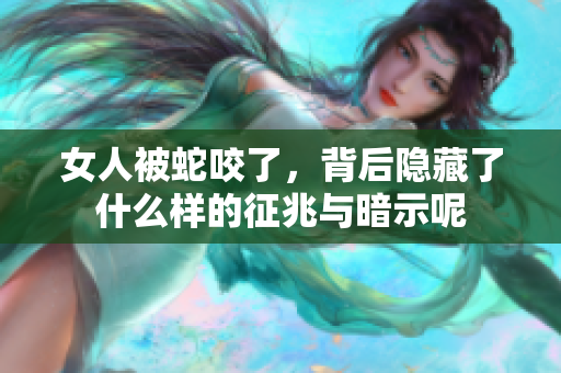 女人被蛇咬了，背后隐藏了什么样的征兆与暗示呢