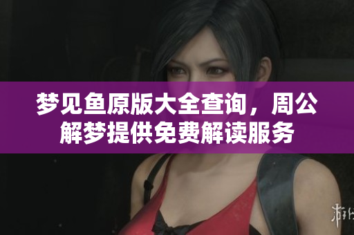 梦见鱼原版大全查询，周公解梦提供免费解读服务