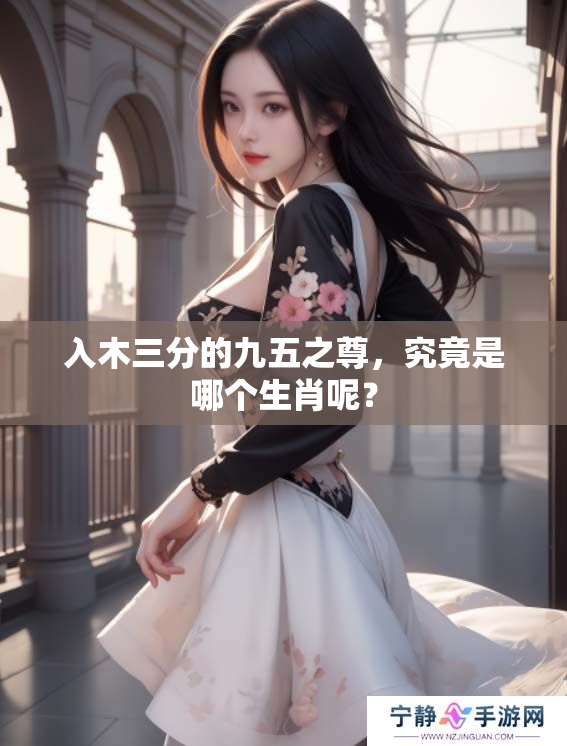 入木三分的九五之尊，究竟是哪个生肖呢？
