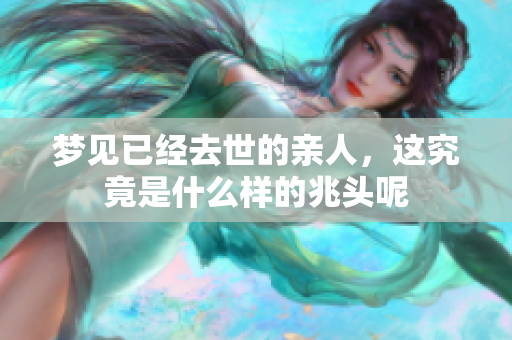 梦见已经去世的亲人，这究竟是什么样的兆头呢