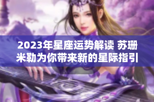 2023年星座运势解读 苏珊米勒为你带来新的星际指引