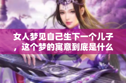 女人梦见自己生下一个儿子，这个梦的寓意到底是什么呢