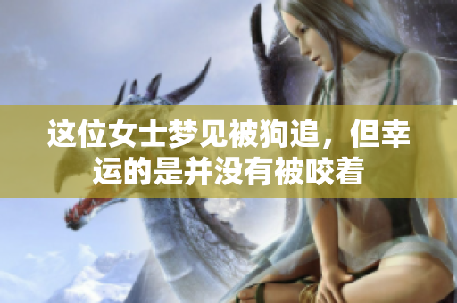这位女士梦见被狗追，但幸运的是并没有被咬着