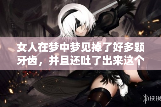 女人在梦中梦见掉了好多颗牙齿，并且还吐了出来这个情景分析