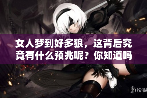 女人梦到好多狼，这背后究竟有什么预兆呢？你知道吗？