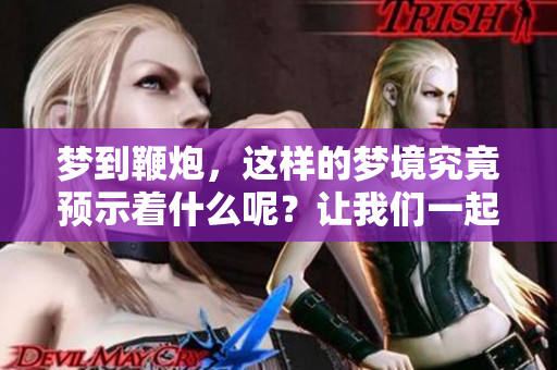 梦到鞭炮，这样的梦境究竟预示着什么呢？让我们一起来探讨一下。