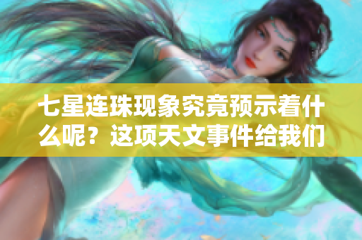七星连珠现象究竟预示着什么呢？这项天文事件给我们带来了哪些启示呢？