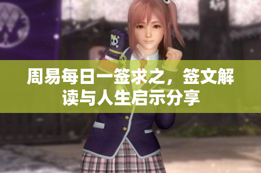 周易每日一签求之，签文解读与人生启示分享