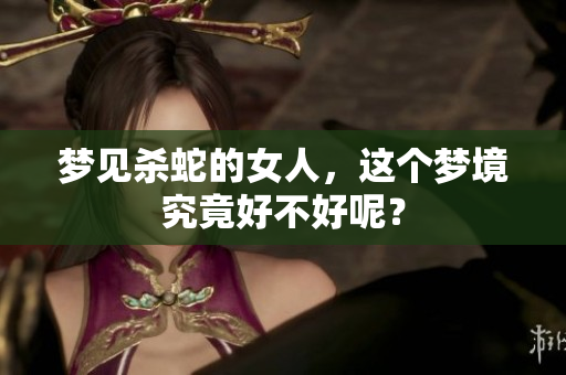 梦见杀蛇的女人，这个梦境究竟好不好呢？