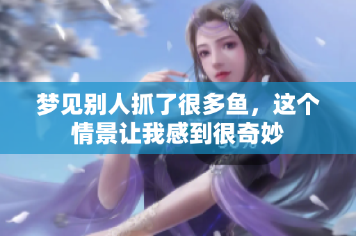梦见别人抓了很多鱼，这个情景让我感到很奇妙