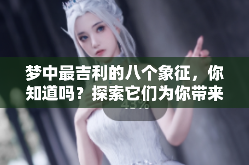梦中最吉利的八个象征，你知道吗？探索它们为你带来的好运！