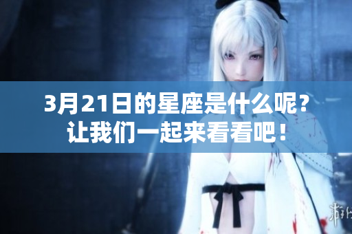 3月21日的星座是什么呢？让我们一起来看看吧！