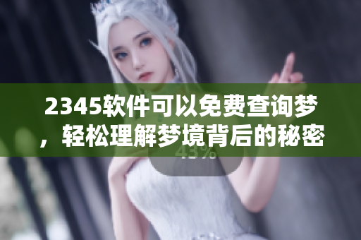 2345软件可以免费查询梦，轻松理解梦境背后的秘密与含义