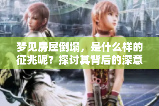 梦见房屋倒塌，是什么样的征兆呢？探讨其背后的深意与影响。