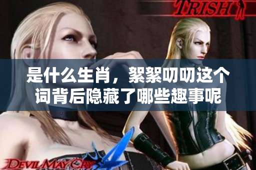 是什么生肖，絮絮叨叨这个词背后隐藏了哪些趣事呢