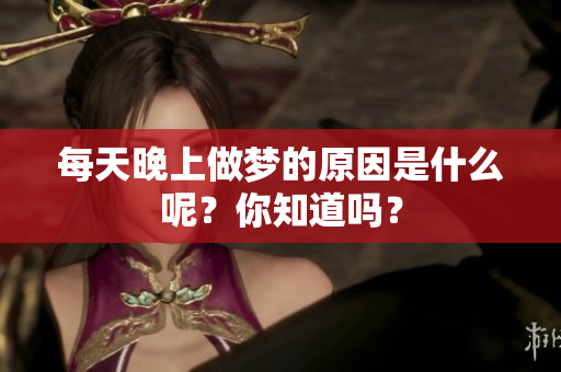 每天晚上做梦的原因是什么呢？你知道吗？