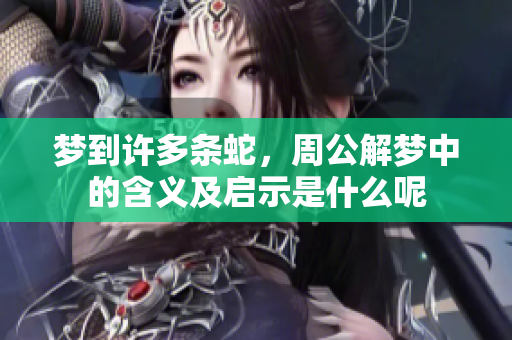 梦到许多条蛇，周公解梦中的含义及启示是什么呢