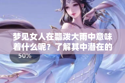 梦见女人在瓢泼大雨中意味着什么呢？了解其中潜在的深意。