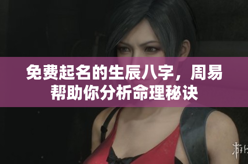 免费起名的生辰八字，周易帮助你分析命理秘诀
