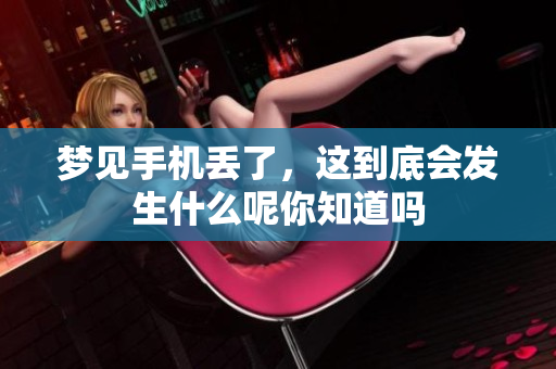 梦见手机丢了，这到底会发生什么呢你知道吗