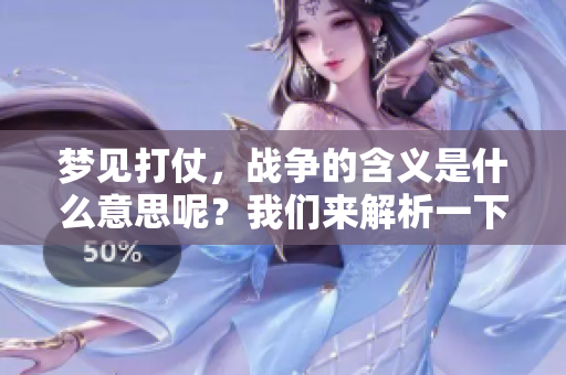 梦见打仗，战争的含义是什么意思呢？我们来解析一下这个梦境的深层意义。
