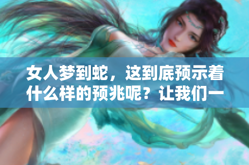 女人梦到蛇，这到底预示着什么样的预兆呢？让我们一起来探讨一下。