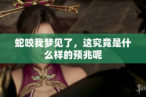 蛇咬我梦见了，这究竟是什么样的预兆呢