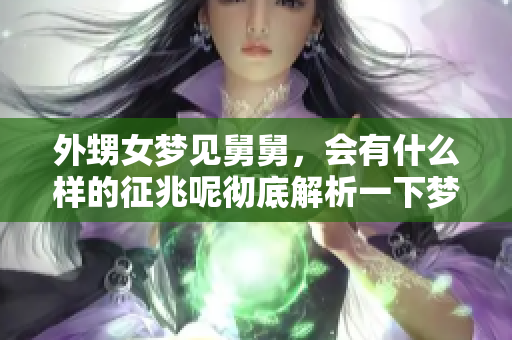 外甥女梦见舅舅，会有什么样的征兆呢彻底解析一下梦境的意义