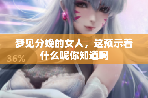 梦见分娩的女人，这预示着什么呢你知道吗