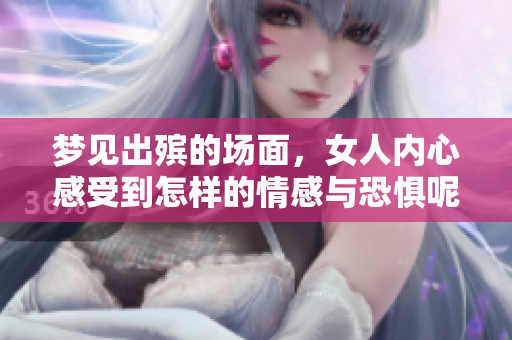 梦见出殡的场面，女人内心感受到怎样的情感与恐惧呢