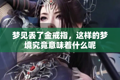 梦见丢了金戒指，这样的梦境究竟意味着什么呢