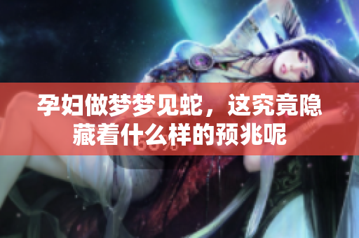 孕妇做梦梦见蛇，这究竟隐藏着什么样的预兆呢