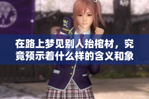 在路上梦见别人抬棺材，究竟预示着什么样的含义和象征呢