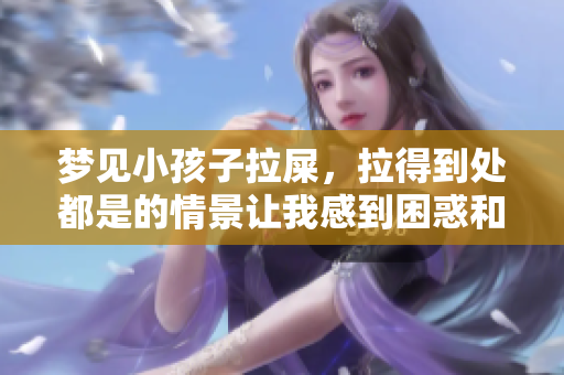 梦见小孩子拉屎，拉得到处都是的情景让我感到困惑和烦恼