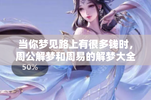 当你梦见路上有很多钱时，周公解梦和周易的解梦大全会告诉你什么呢