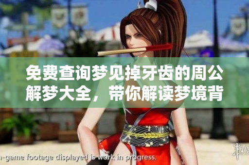 免费查询梦见掉牙齿的周公解梦大全，带你解读梦境背后的秘密