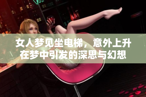 女人梦见坐电梯，意外上升在梦中引发的深思与幻想