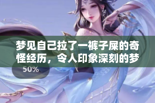 梦见自己拉了一裤子屎的奇怪经历，令人印象深刻的梦境解析