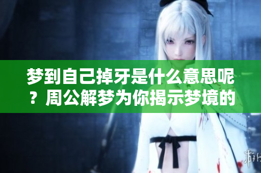 梦到自己掉牙是什么意思呢？周公解梦为你揭示梦境的奥秘！