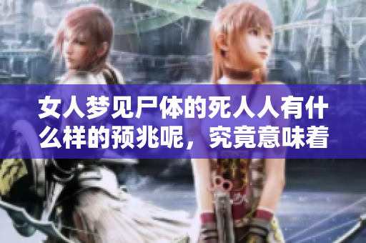 女人梦见尸体的死人人有什么样的预兆呢，究竟意味着什么？
