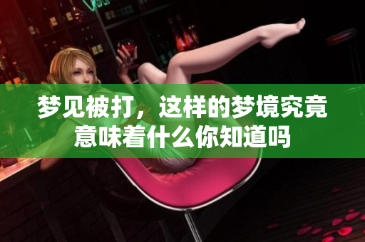 梦见被打，这样的梦境究竟意味着什么你知道吗