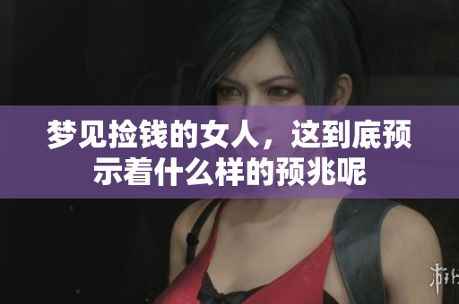 梦见捡钱的女人，这到底预示着什么样的预兆呢